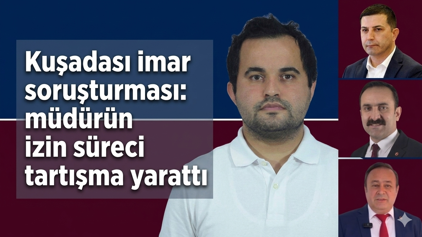Kuşadası’nda İmar Soruşturması: Müdürün İzin Süreci Tartışma Yarattı