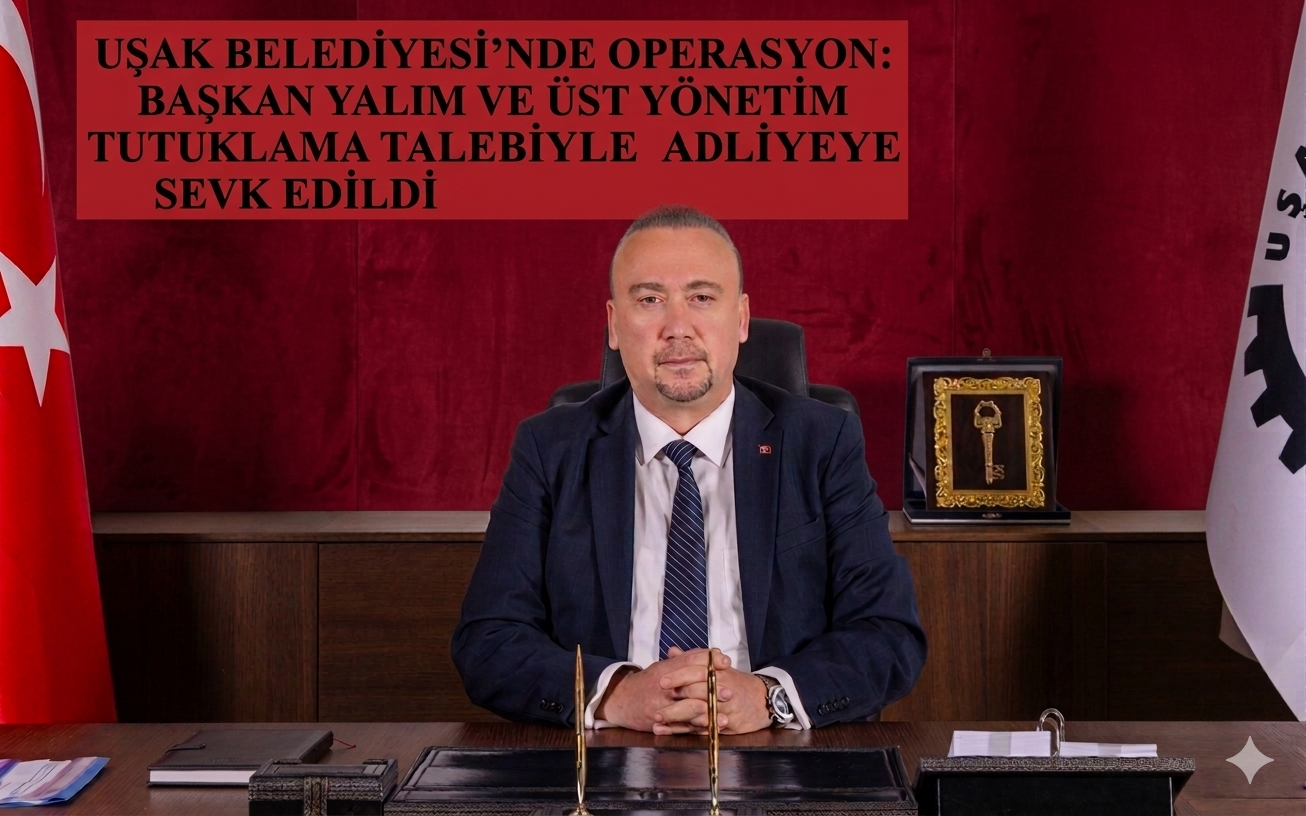 ​UŞAK BELEDİYESİ’NDE OPERASYON: BAŞKAN YALIM VE ÜST YÖNETİM TUTUKLAMA TALEBİYLE ADLİYEYE SEVK EDİLDİ