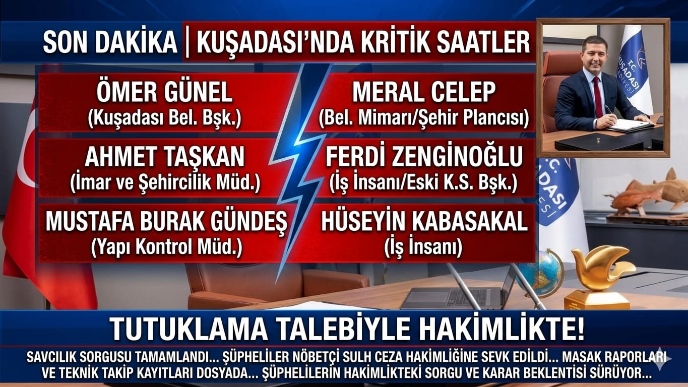 KUŞADASI’NDA KRİTİK EŞİK: BAŞKAN ÖMER GÜNEL VE 5 İSİM TUTUKLAMA TALEBİYLE HAKİMLİKTE!