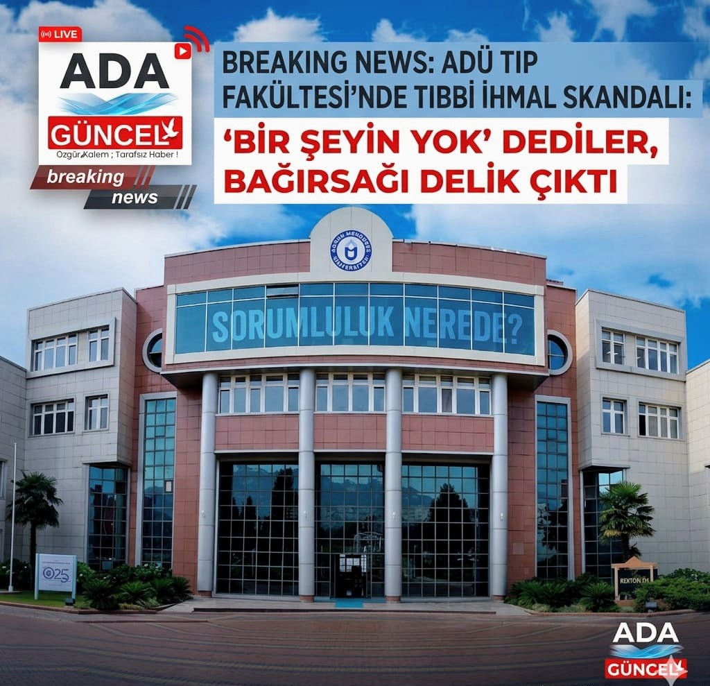 ​ADÜ TIP FAKÜLTESİ’NDE TIBBİ İHMAL SKANDALI: 'BİR ŞEYİN YOK' DEDİLER, BAĞIRSAĞI DELİK ÇIKTI