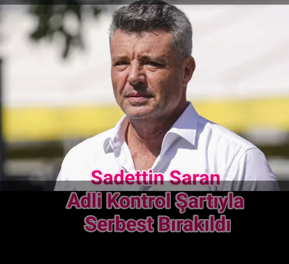 Sadettin Saran Adli Kontrol Şartıyla Serbest Bırakıldı